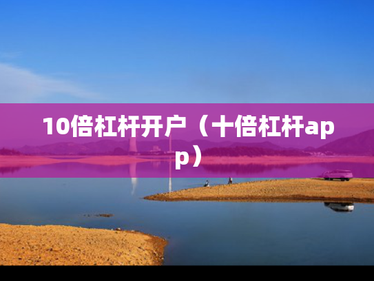10倍杠杆开户（十倍杠杆app）