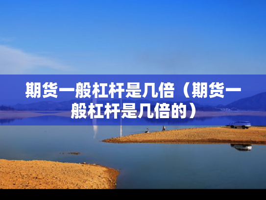期货一般杠杆是几倍（期货一般杠杆是几倍的）