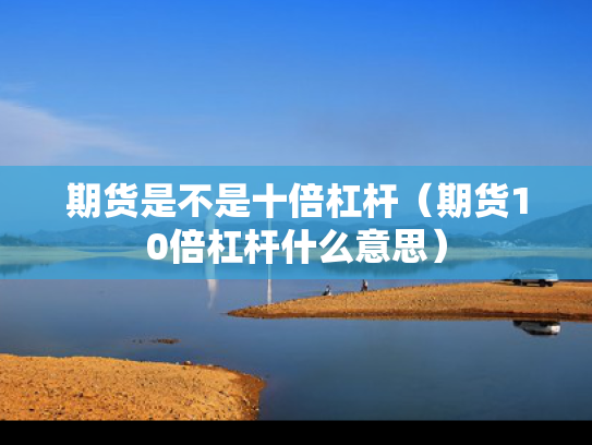 期货是不是十倍杠杆（期货10倍杠杆什么意思）