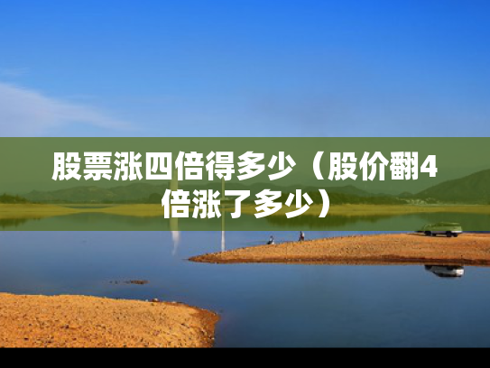 股票涨四倍得多少（股价翻4倍涨了多少）
