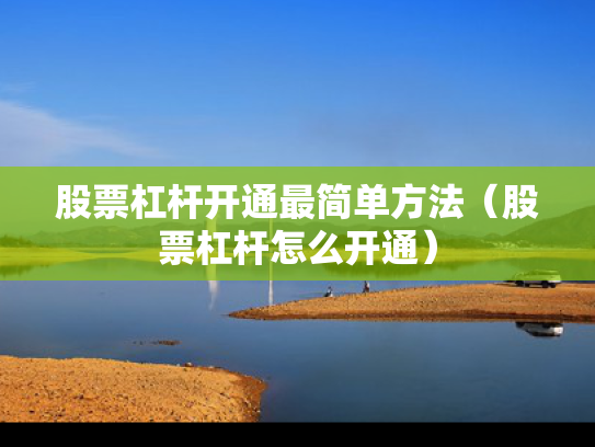股票杠杆开通最简单方法（股票杠杆怎么开通）