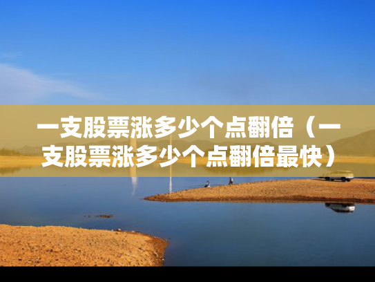 一支股票涨多少个点翻倍（一支股票涨多少个点翻倍最快）