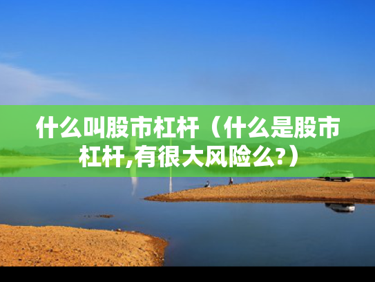 什么叫股市杠杆（什么是股市杠杆,有很大风险么?）