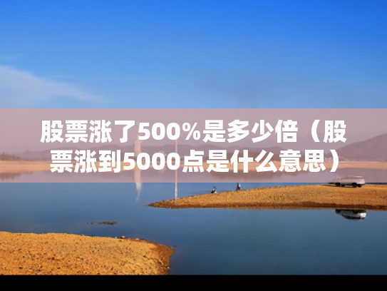 股票涨了500%是多少倍（股票涨到5000点是什么意思）