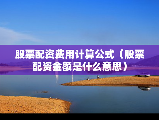 股票配资费用计算公式（股票配资金额是什么意思）