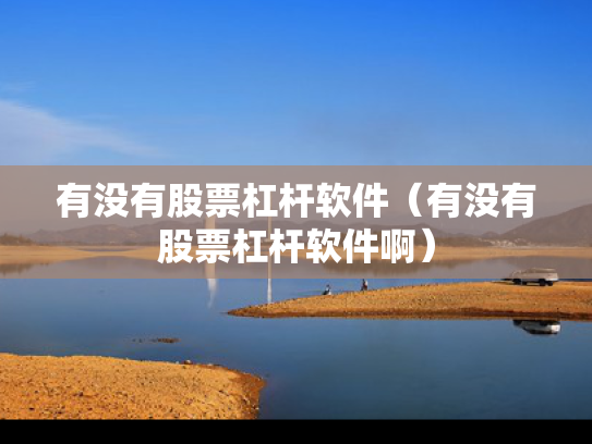 有没有股票杠杆软件（有没有股票杠杆软件啊）