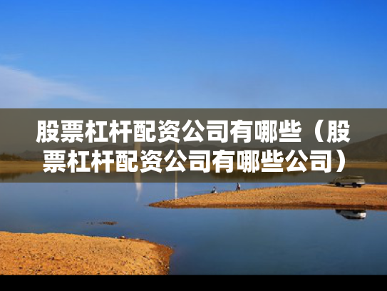 股票杠杆配资公司有哪些（股票杠杆配资公司有哪些公司）