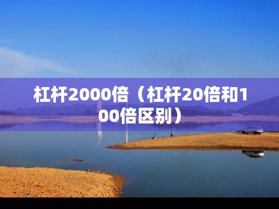 杠杆2000倍（杠杆20倍和100倍区别）