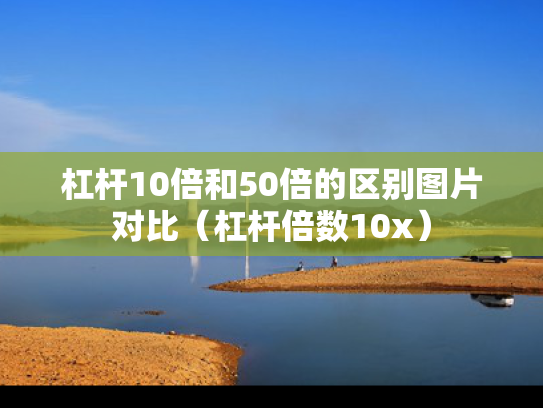 杠杆10倍和50倍的区别图片对比（杠杆倍数10x）