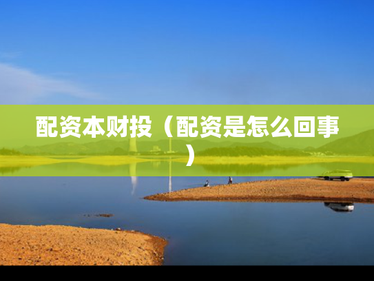 配资本财投（配资是怎么回事）