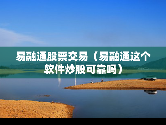 易融通股票交易（易融通这个软件炒股可靠吗）