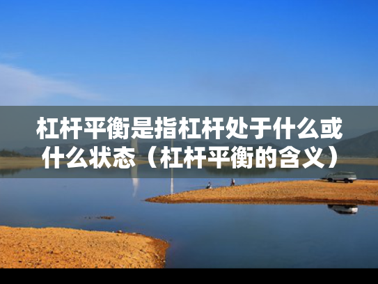 杠杆平衡是指杠杆处于什么或什么状态（杠杆平衡的含义）