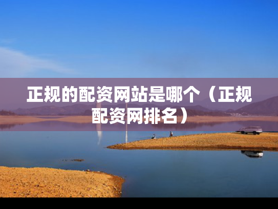 正规的配资网站是哪个（正规配资网排名）