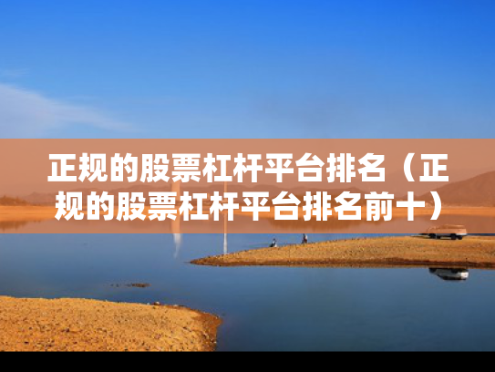 正规的股票杠杆平台排名（正规的股票杠杆平台排名前十）