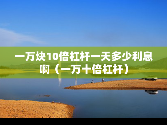 一万块10倍杠杆一天多少利息啊（一万十倍杠杆）