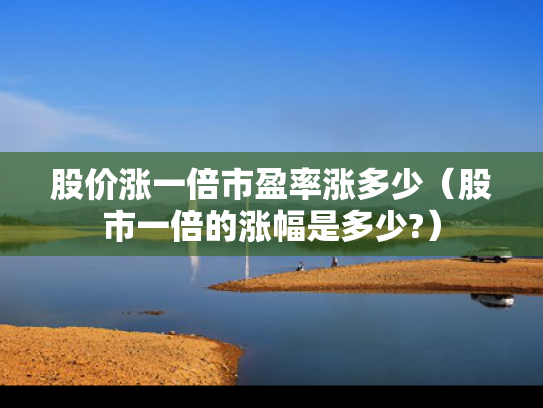 股价涨一倍市盈率涨多少（股市一倍的涨幅是多少?）