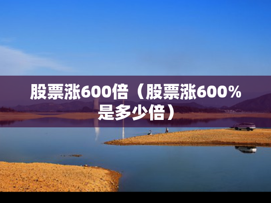 股票涨600倍（股票涨600%是多少倍）