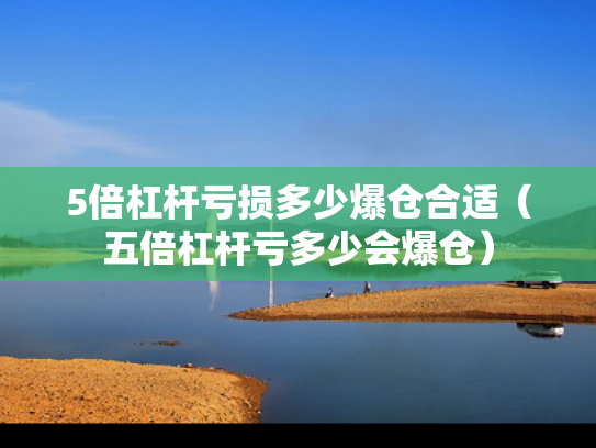 5倍杠杆亏损多少爆仓合适（五倍杠杆亏多少会爆仓）