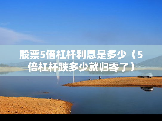股票5倍杠杆利息是多少（5倍杠杆跌多少就归零了）