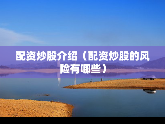 配资炒股介绍（配资炒股的风险有哪些）