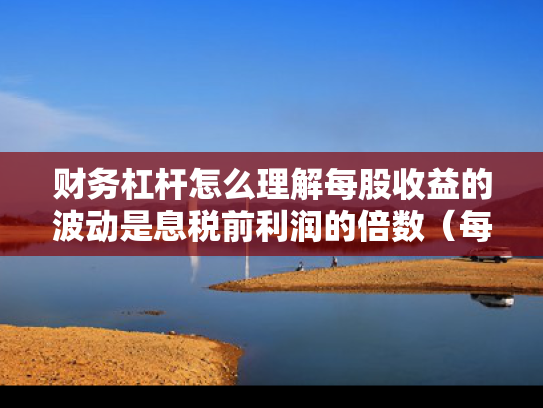 财务杠杆怎么理解每股收益的波动是息税前利润的倍数（每股收益的增长率与财务杠杆系数?）