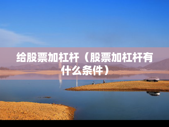 给股票加杠杆（股票加杠杆有什么条件）