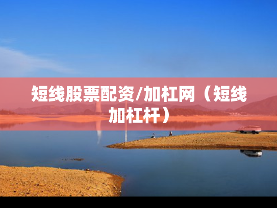 短线股票配资/加杠网（短线加杠杆）