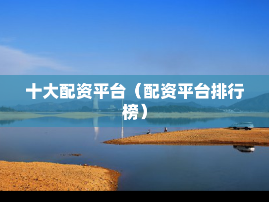 十大配资平台（配资平台排行榜）
