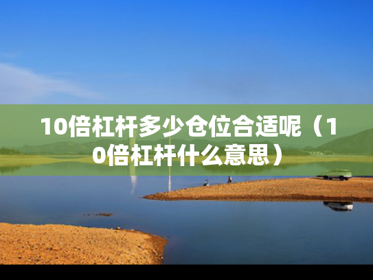 10倍杠杆多少仓位合适呢（10倍杠杆什么意思）