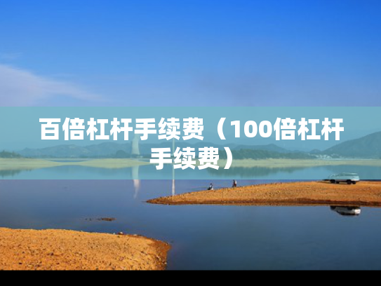 百倍杠杆手续费（100倍杠杆手续费）