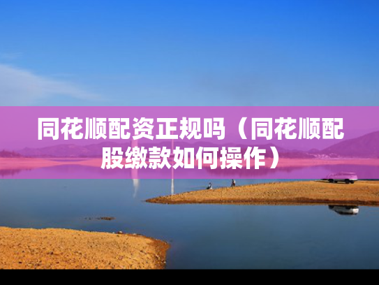 同花顺配资正规吗（同花顺配股缴款如何操作）