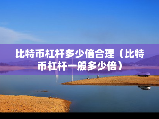 比特币杠杆多少倍合理（比特币杠杆一般多少倍）