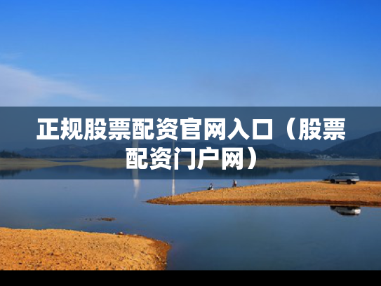 正规股票配资官网入口（股票配资门户网）