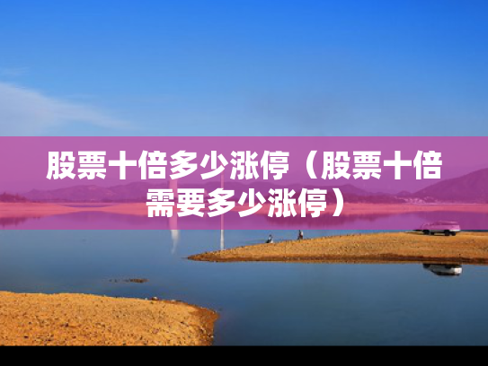 股票十倍多少涨停（股票十倍需要多少涨停）