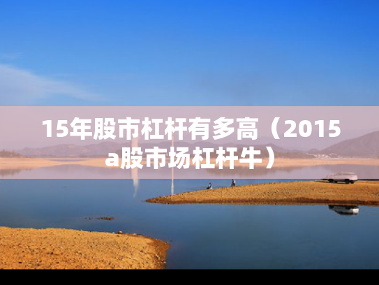 15年股市杠杆有多高（2015a股市场杠杆牛）