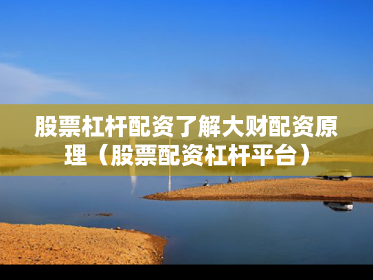 股票杠杆配资了解大财配资原理（股票配资杠杆平台）