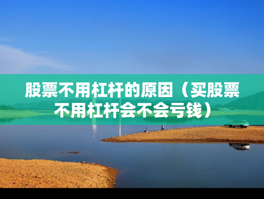 股票不用杠杆的原因（买股票不用杠杆会不会亏钱）