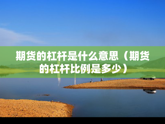 期货的杠杆是什么意思（期货的杠杆比例是多少）