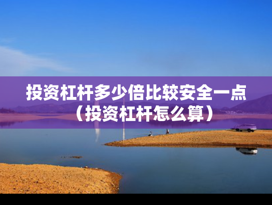 投资杠杆多少倍比较安全一点（投资杠杆怎么算）