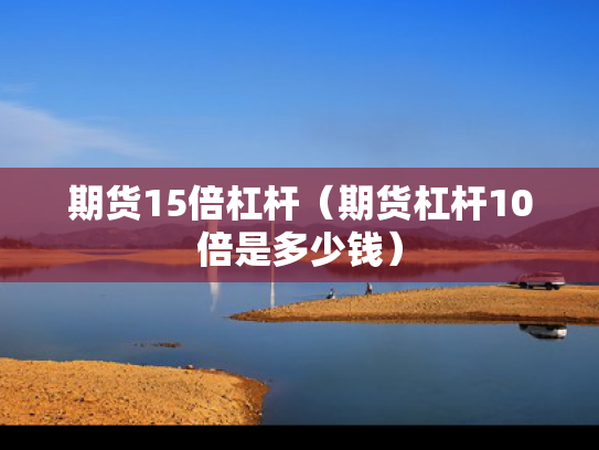 期货15倍杠杆（期货杠杆10倍是多少钱）
