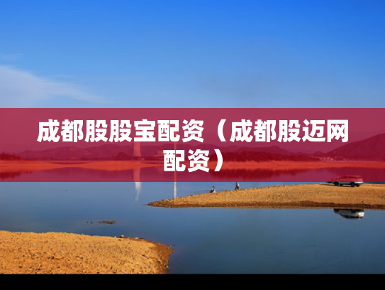 成都股股宝配资（成都股迈网配资）