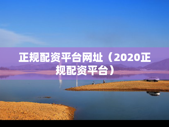 正规配资平台网址（2020正规配资平台）