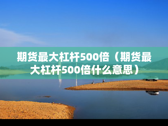 期货最大杠杆500倍（期货最大杠杆500倍什么意思）