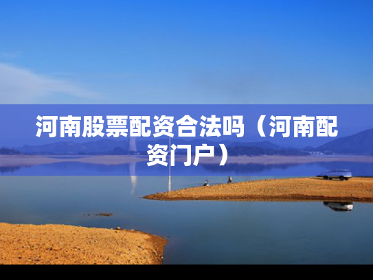 河南股票配资合法吗（河南配资门户）