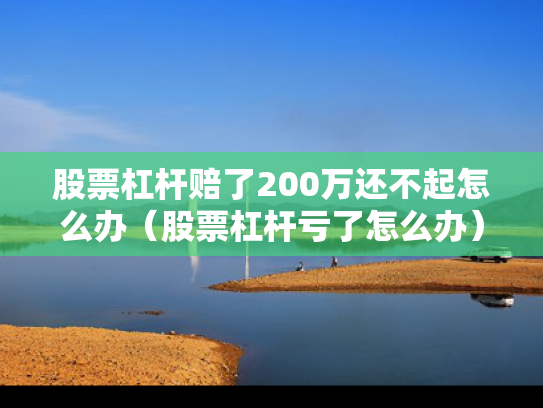 股票杠杆赔了200万还不起怎么办（股票杠杆亏了怎么办）