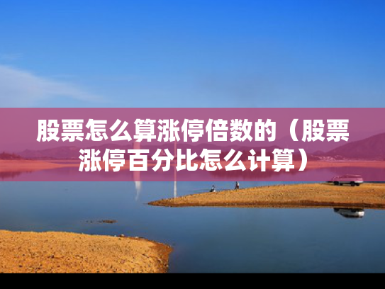 股票怎么算涨停倍数的（股票涨停百分比怎么计算）