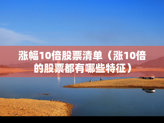 涨幅10倍股票清单（涨10倍的股票都有哪些特征）