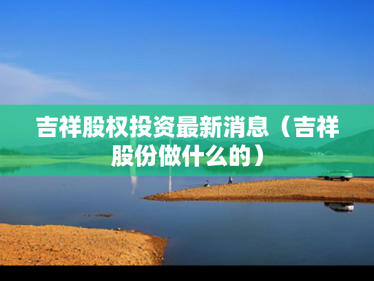 吉祥股权投资最新消息（吉祥股份做什么的）