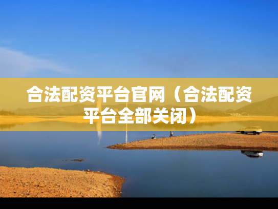 合法配资平台官网（合法配资平台全部关闭）