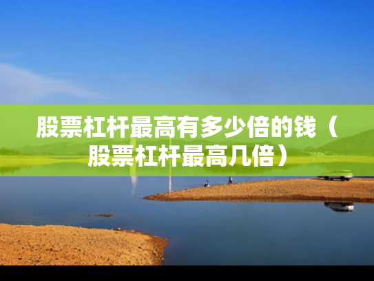 股票杠杆最高有多少倍的钱（股票杠杆最高几倍）